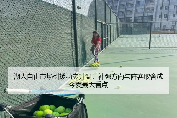 湖人自由市场引援动态升温，补强方向与阵容取舍成今夏最大看点（kaiyun）